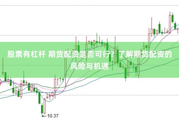 股票有杠杆 期货配资是否可行？了解期货配资的风险与机遇