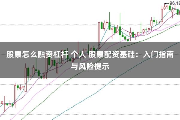 股票怎么融资杠杆 个人 股票配资基础：入门指南与风险提示