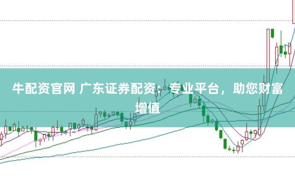 牛配资官网 广东证券配资：专业平台，助您财富增值