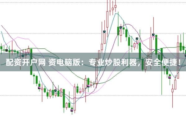 配资开户网 资电脑版：专业炒股利器，安全便捷！