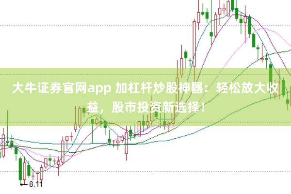 大牛证券官网app 加杠杆炒股神器：轻松放大收益，股市投资新选择！
