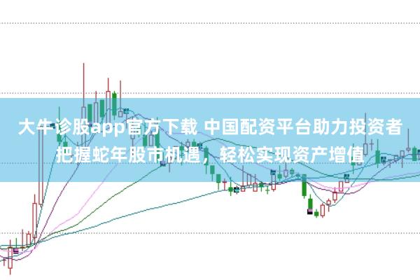 大牛诊股app官方下载 中国配资平台助力投资者把握蛇年股市机遇，轻松实现资产增值