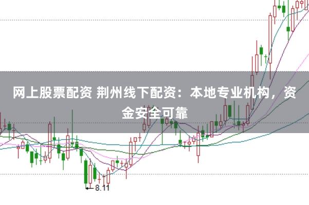 网上股票配资 荆州线下配资：本地专业机构，资金安全可靠