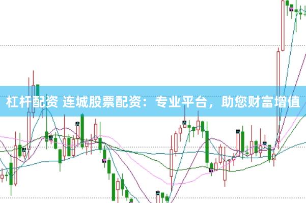 杠杆配资 连城股票配资：专业平台，助您财富增值