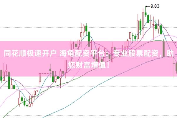 同花顺极速开户 海龟配资平台：专业股票配资，助您财富增值！
