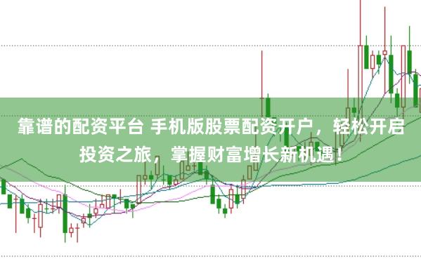 靠谱的配资平台 手机版股票配资开户，轻松开启投资之旅，掌握财富增长新机遇！