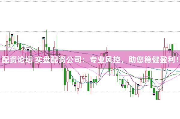 配资论坛 实盘配资公司：专业风控，助您稳健盈利！