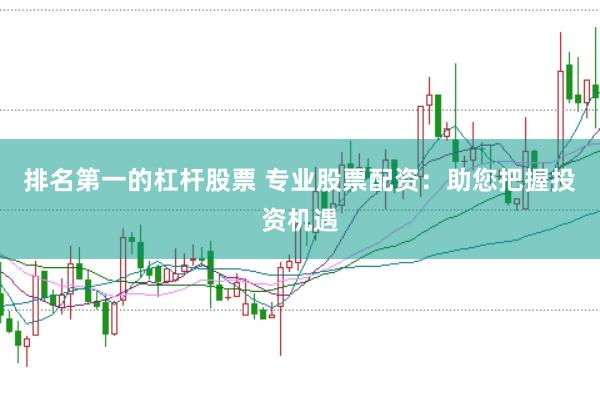 排名第一的杠杆股票 专业股票配资：助您把握投资机遇