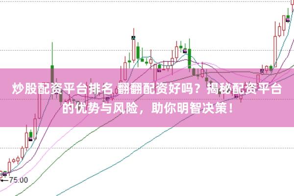 炒股配资平台排名 翻翻配资好吗？揭秘配资平台的优势与风险，助你明智决策！