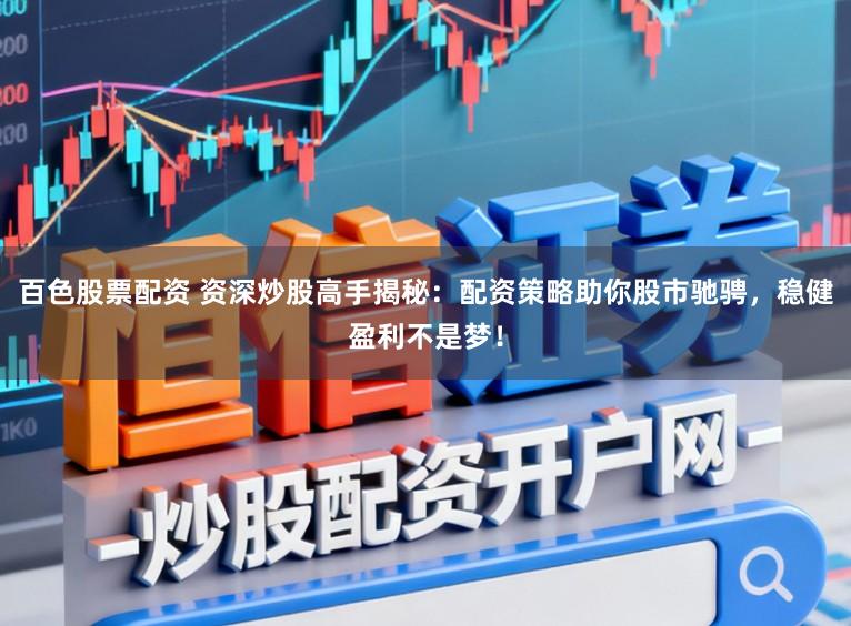 百色股票配资 资深炒股高手揭秘：配资策略助你股市驰骋，稳健盈利不是梦！