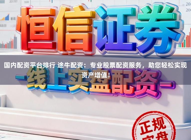 国内配资平台排行 途牛配资：专业股票配资服务，助您轻松实现资产增值！