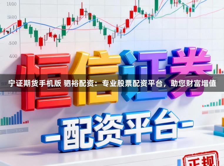 宁证期货手机版 驷裕配资：专业股票配资平台，助您财富增值