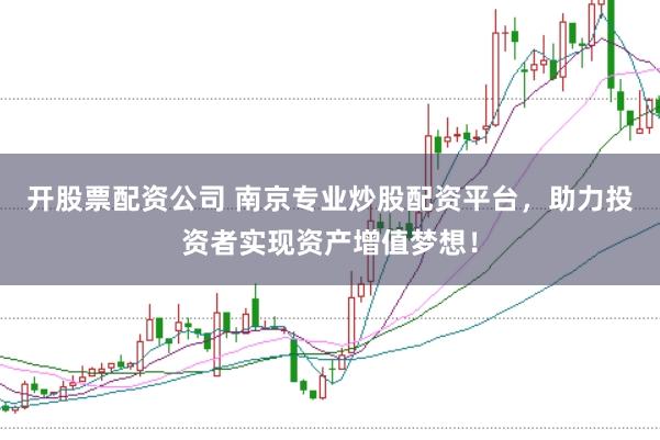 开股票配资公司 南京专业炒股配资平台，助力投资者实现资产增值梦想！