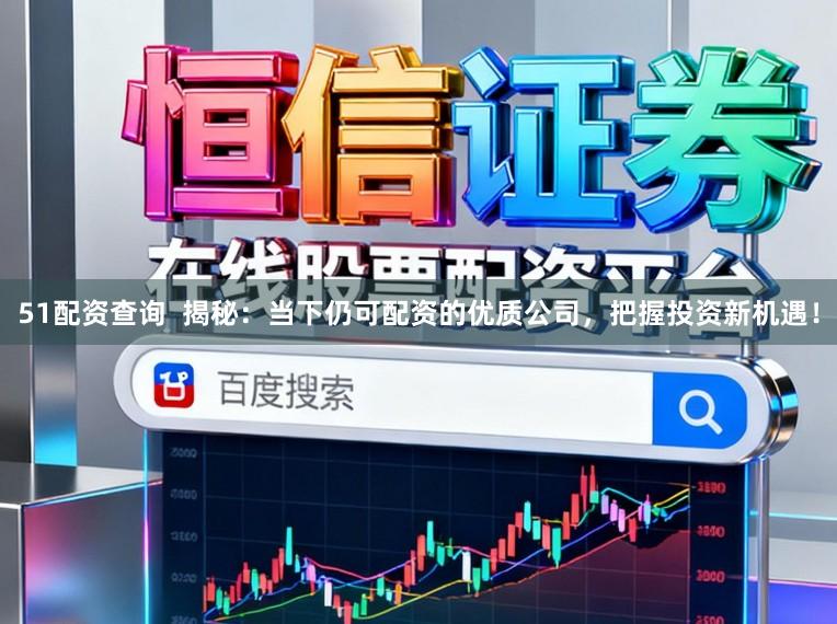 51配资查询  揭秘：当下仍可配资的优质公司，把握投资新机遇！