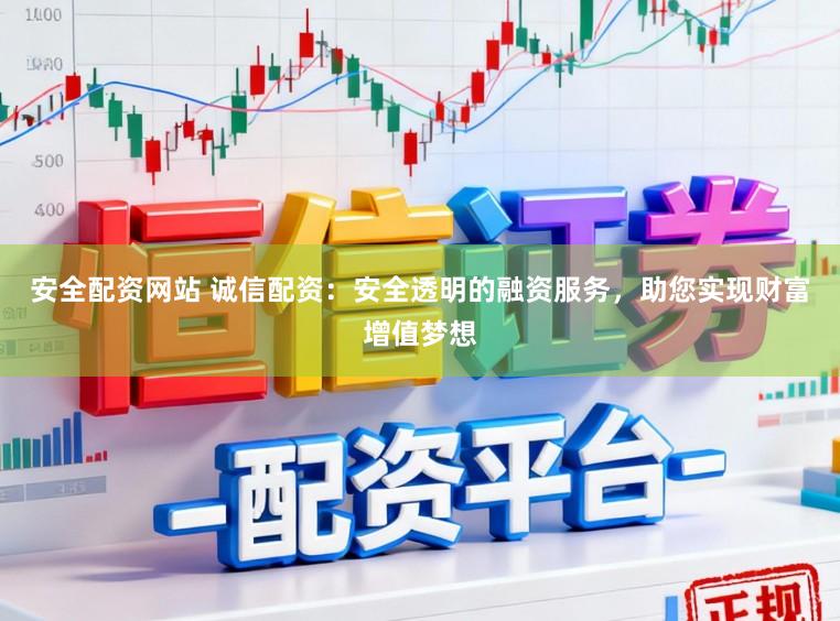 安全配资网站 诚信配资：安全透明的融资服务，助您实现财富增值梦想
