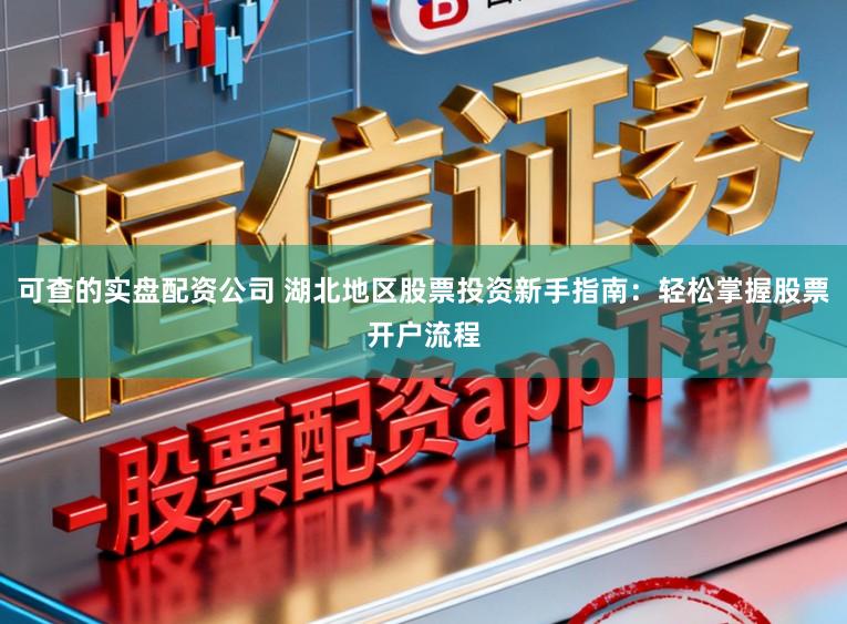 可查的实盘配资公司 湖北地区股票投资新手指南：轻松掌握股票开户流程