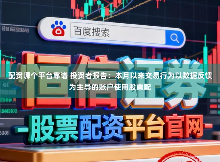配资哪个平台靠谱 投资者报告：本月以来交易行为以数据反馈为主导的账户使用股票配