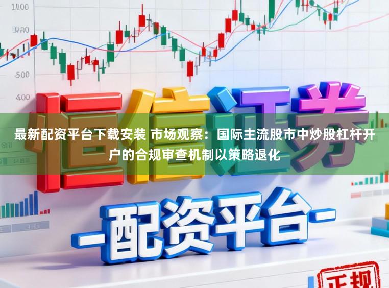 最新配资平台下载安装 市场观察：国际主流股市中炒股杠杆开户的合规审查机制以策略退化