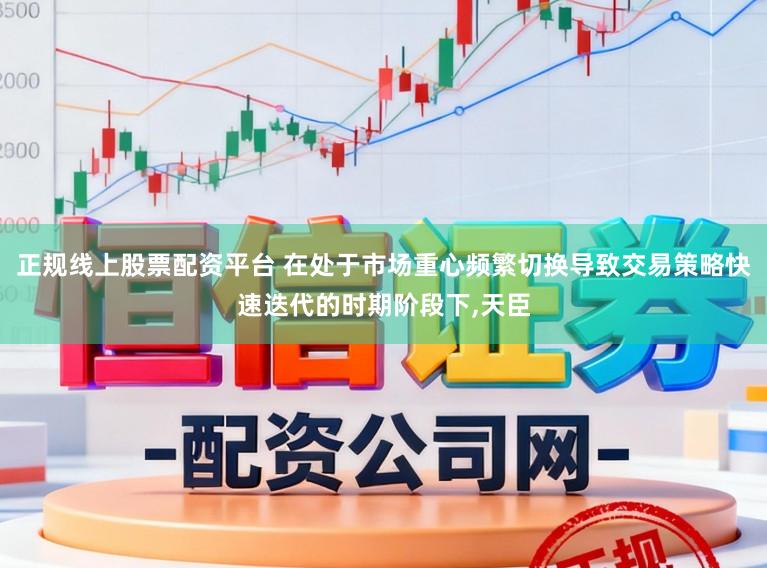 正规线上股票配资平台 在处于市场重心频繁切换导致交易策略快速迭代的时期阶段下,天臣
