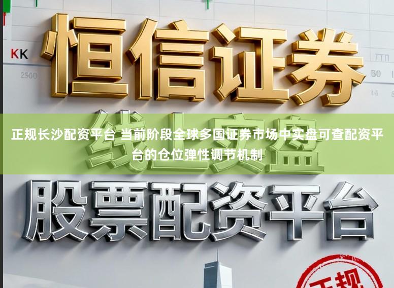 正规长沙配资平台 当前阶段全球多国证券市场中实盘可查配资平台的仓位弹性调节机制