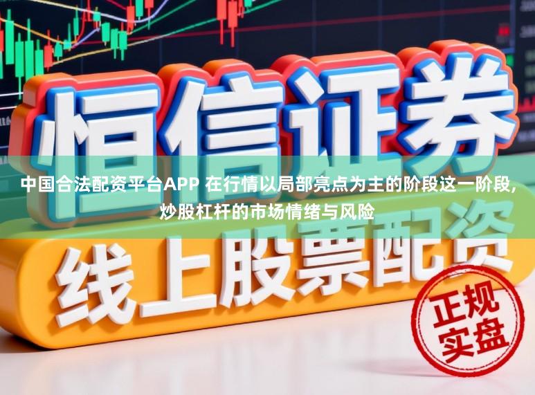 中国合法配资平台APP 在行情以局部亮点为主的阶段这一阶段,炒股杠杆的市场情绪与风险