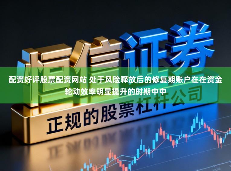 配资好评股票配资网站 处于风险释放后的修复期账户在在资金轮动效率明显提升的时期中中