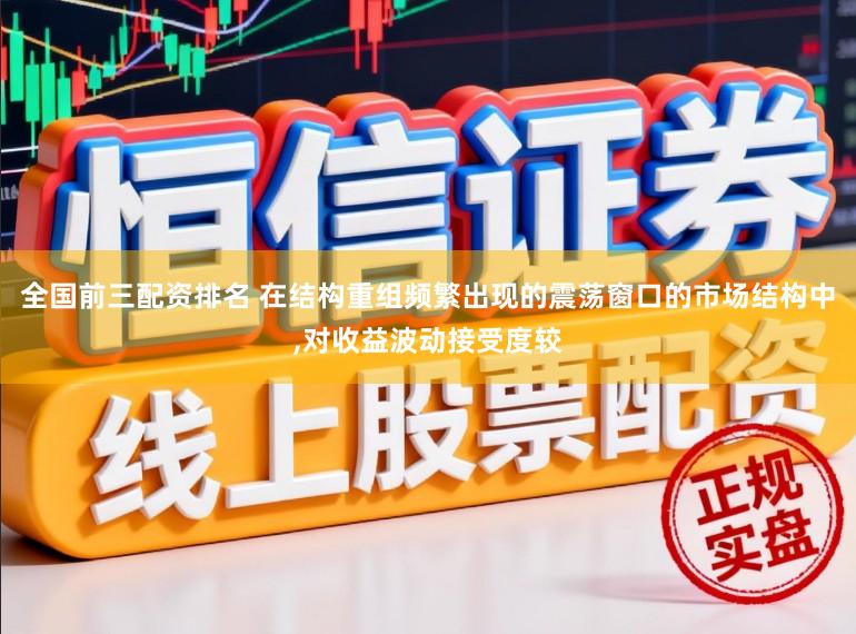 全国前三配资排名 在结构重组频繁出现的震荡窗口的市场结构中,对收益波动接受度较