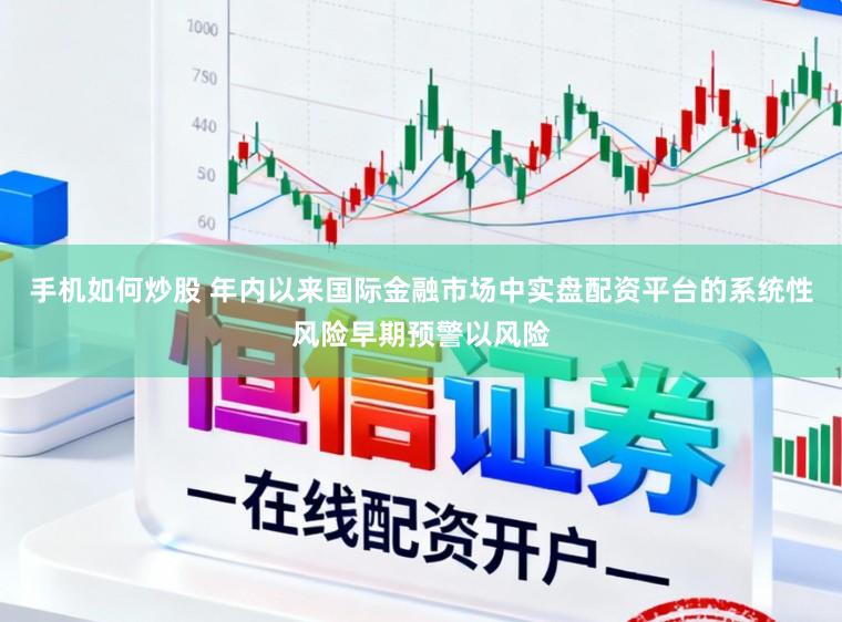 手机如何炒股 年内以来国际金融市场中实盘配资平台的系统性风险早期预警以风险