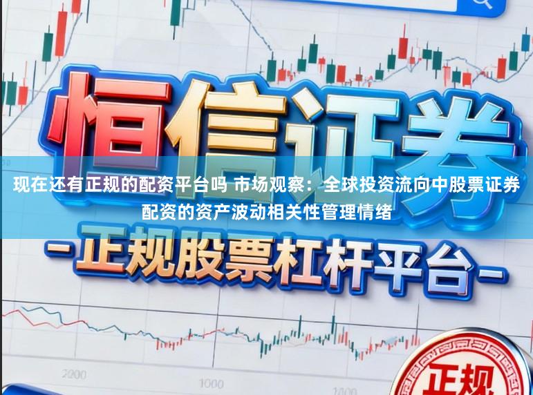 现在还有正规的配资平台吗 市场观察：全球投资流向中股票证券配资的资产波动相关性管理情绪