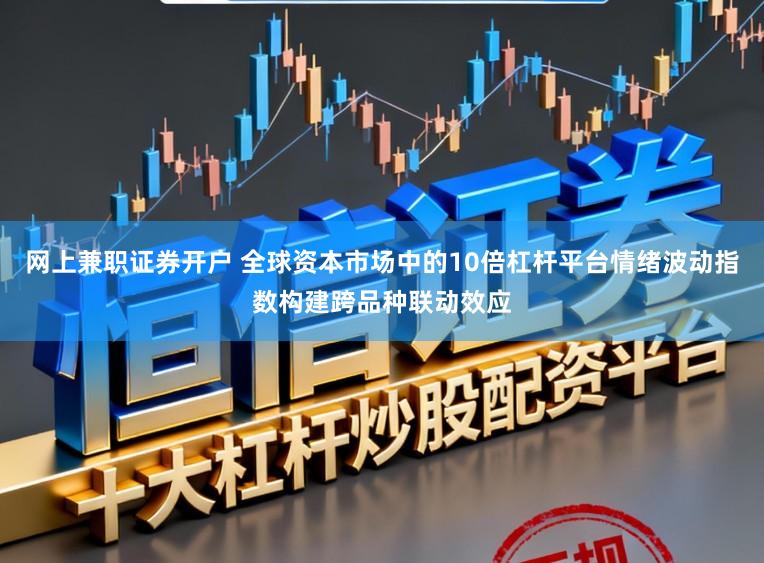 网上兼职证券开户 全球资本市场中的10倍杠杆平台情绪波动指数构建跨品种联动效应