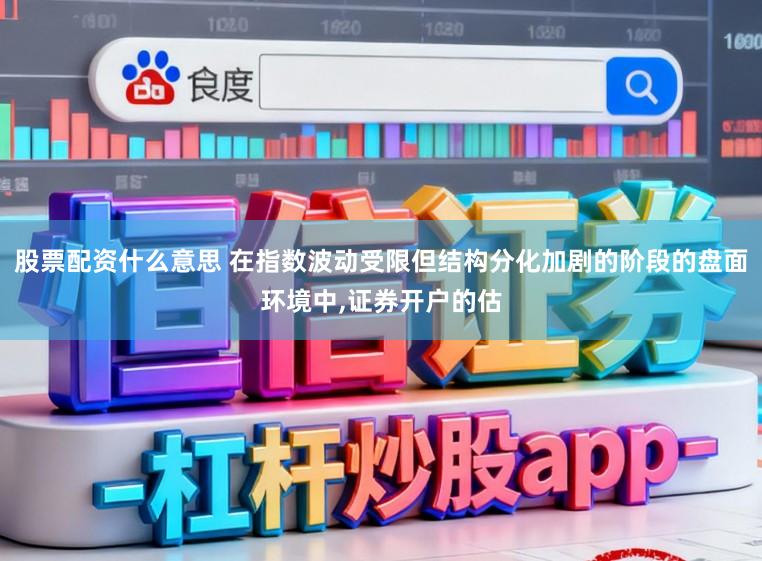 股票配资什么意思 在指数波动受限但结构分化加剧的阶段的盘面环境中,证券开户的估
