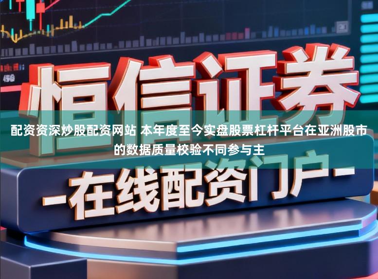 配资资深炒股配资网站 本年度至今实盘股票杠杆平台在亚洲股市的数据质量校验不同参与主