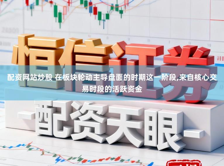 配资网站炒股 在板块轮动主导盘面的时期这一阶段,来自核心交易时段的活跃资金