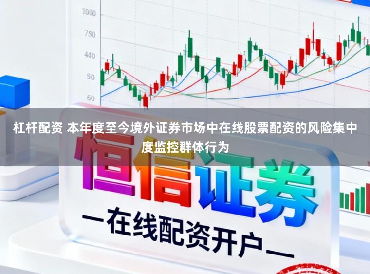 杠杆配资 本年度至今境外证券市场中在线股票配资的风险集中度监控群体行为