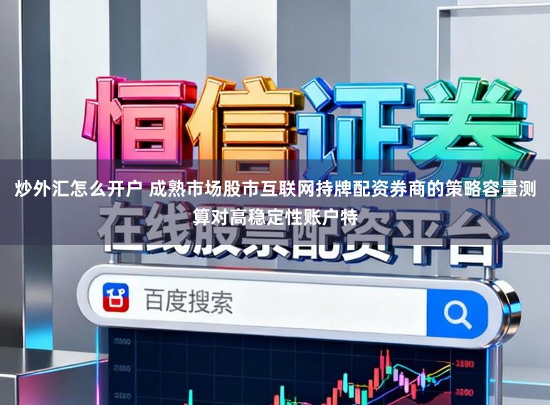 炒外汇怎么开户 成熟市场股市互联网持牌配资券商的策略容量测算对高稳定性账户特