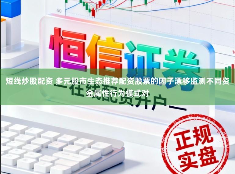 短线炒股配资 多元股市生态推荐配资股票的因子漂移监测不同资金属性行为模式对