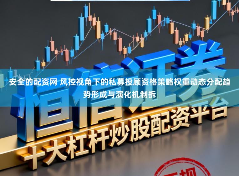 安全的配资网 风控视角下的私募投顾资格策略权重动态分配趋势形成与演化机制拆