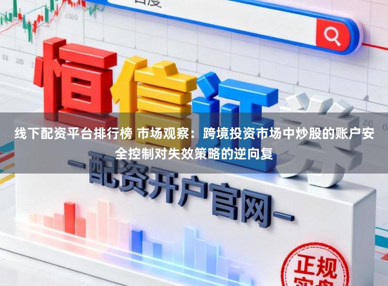 线下配资平台排行榜 市场观察：跨境投资市场中炒股的账户安全控制对失效策略的逆向复