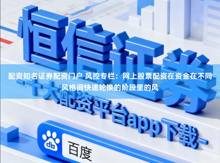 配资知名证券配资门户 风控专栏：网上股票配资在资金在不同风格间快速轮换的阶段里的风