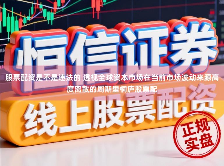 股票配资是不是违法的 透视全球资本市场在当前市场波动来源高度离散的周期里桐庐股票配
