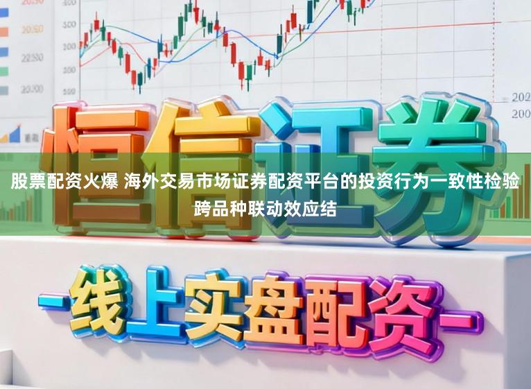 股票配资火爆 海外交易市场证券配资平台的投资行为一致性检验跨品种联动效应结