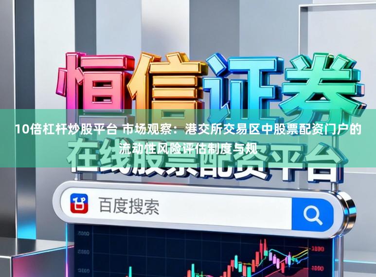 10倍杠杆炒股平台 市场观察：港交所交易区中股票配资门户的流动性风险评估制度与规