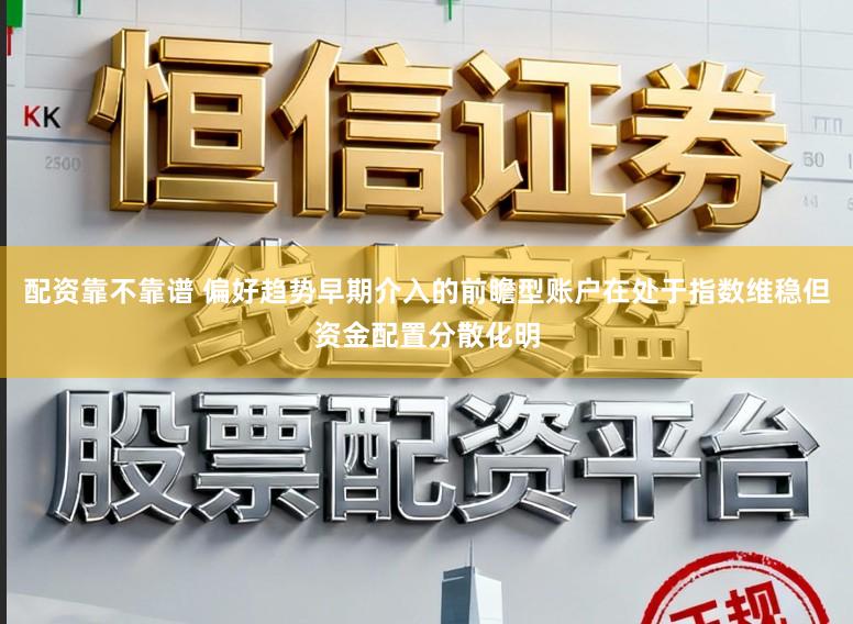 配资靠不靠谱 偏好趋势早期介入的前瞻型账户在处于指数维稳但资金配置分散化明