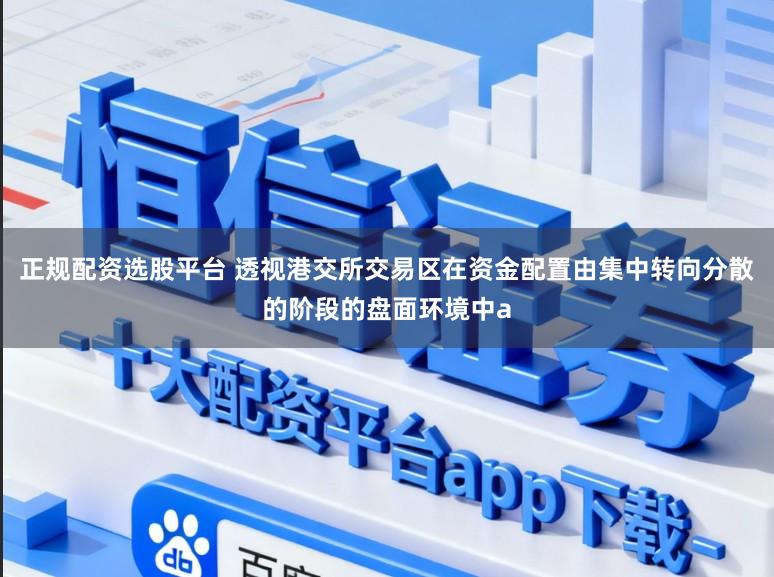 正规配资选股平台 透视港交所交易区在资金配置由集中转向分散的阶段的盘面环境中a