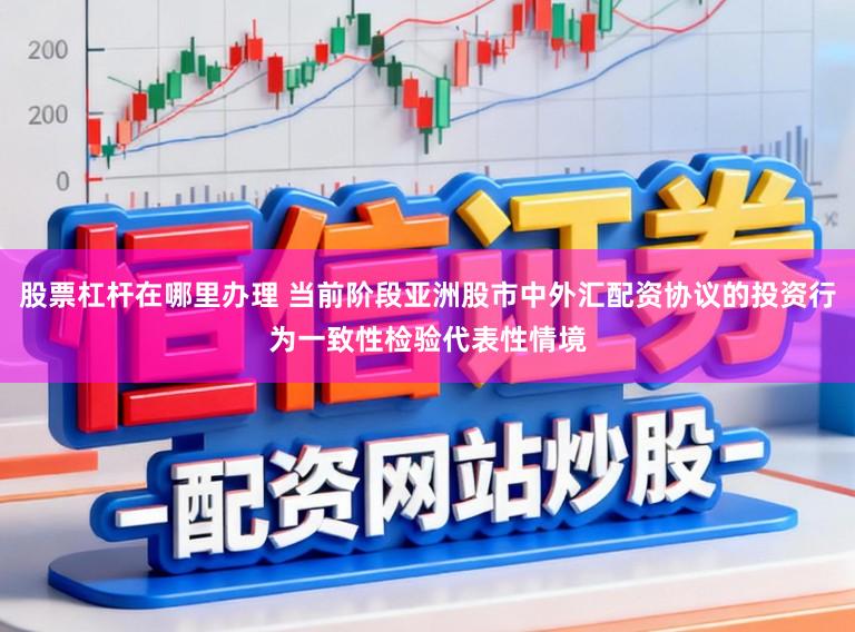 股票杠杆在哪里办理 当前阶段亚洲股市中外汇配资协议的投资行为一致性检验代表性情境
