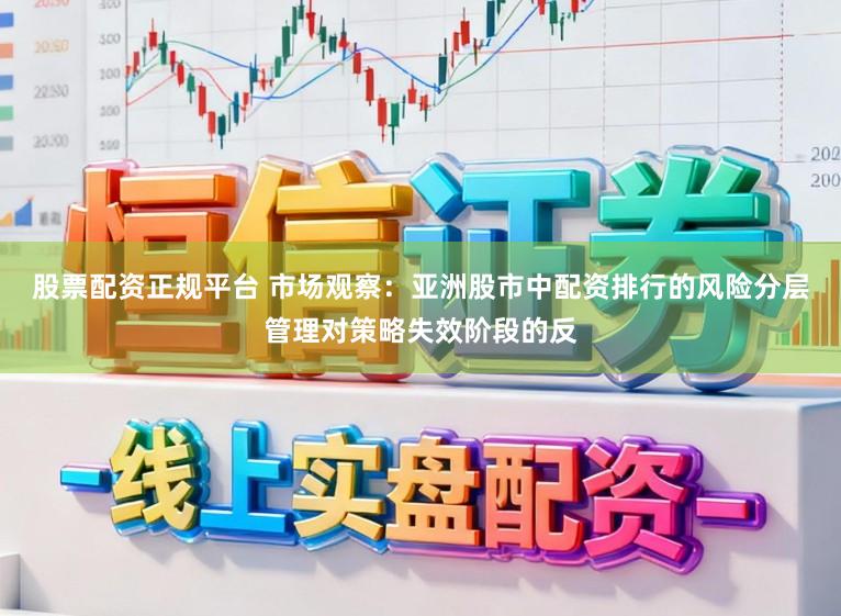 股票配资正规平台 市场观察：亚洲股市中配资排行的风险分层管理对策略失效阶段的反