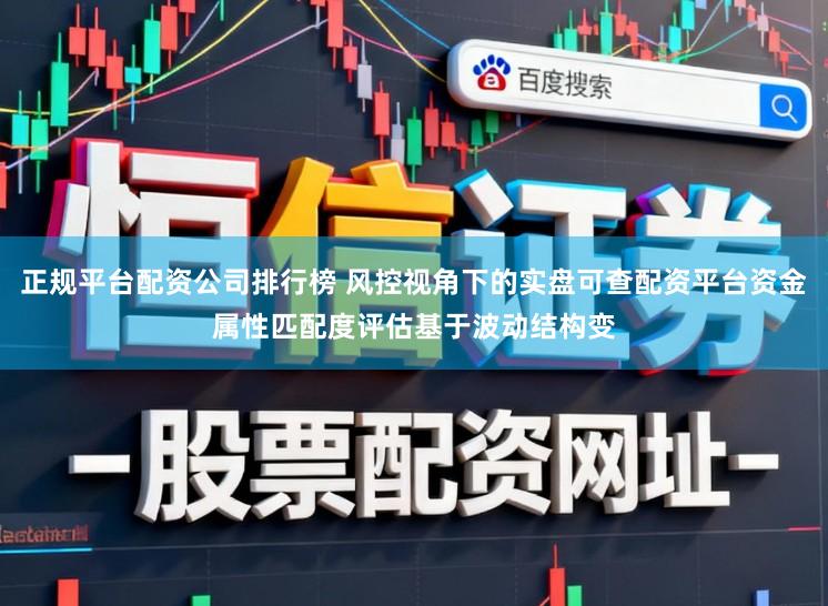 正规平台配资公司排行榜 风控视角下的实盘可查配资平台资金属性匹配度评估基于波动结构变