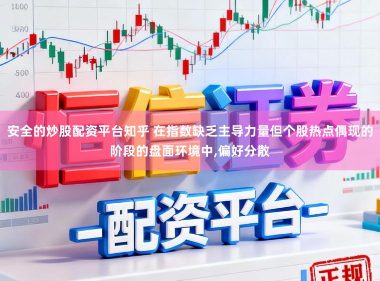 安全的炒股配资平台知乎 在指数缺乏主导力量但个股热点偶现的阶段的盘面环境中,偏好分散