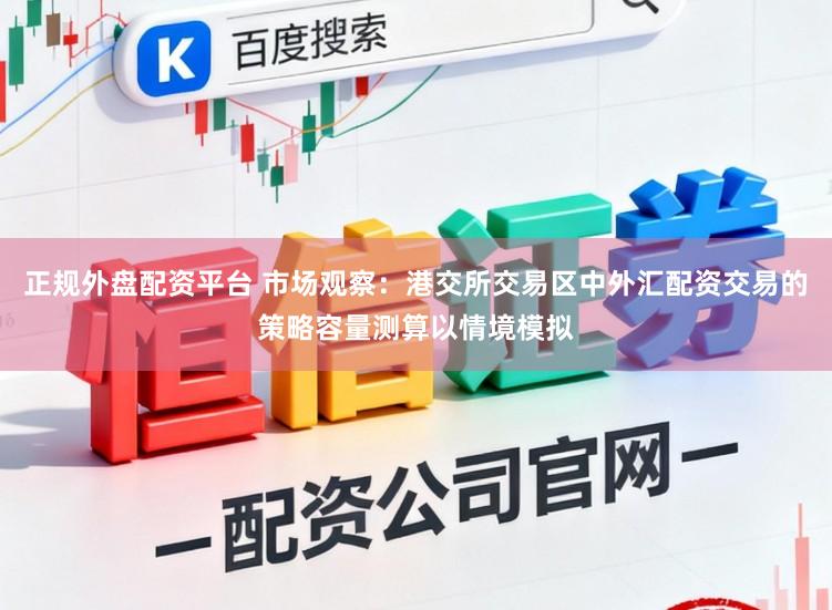 正规外盘配资平台 市场观察：港交所交易区中外汇配资交易的策略容量测算以情境模拟