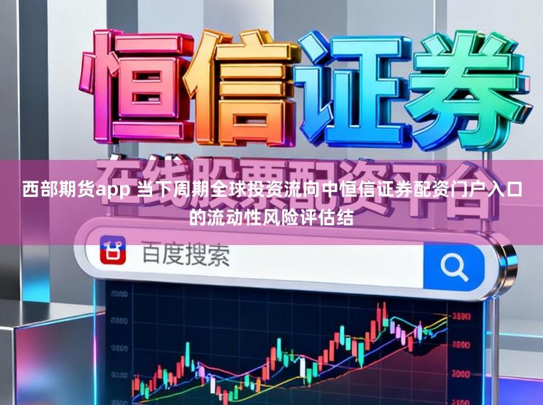 西部期货app 当下周期全球投资流向中恒信证券配资门户入口的流动性风险评估结